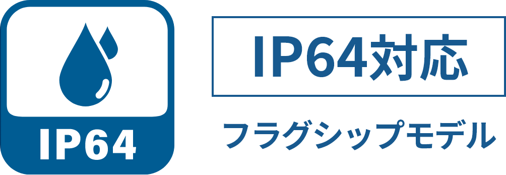 IP64対応 フラグシップモデル